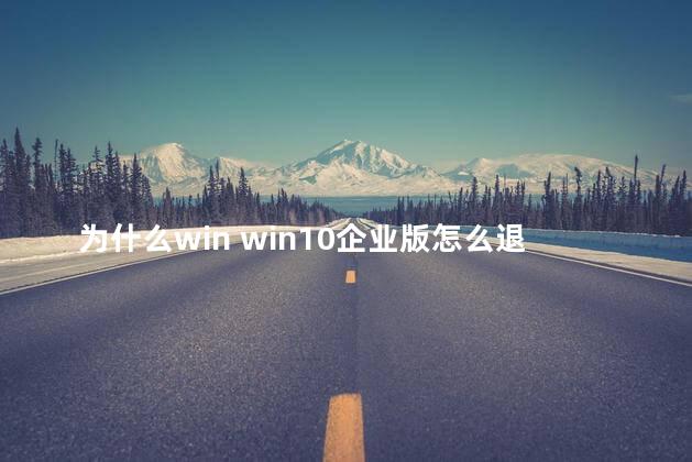 为什么win win10企业版怎么退回家庭版